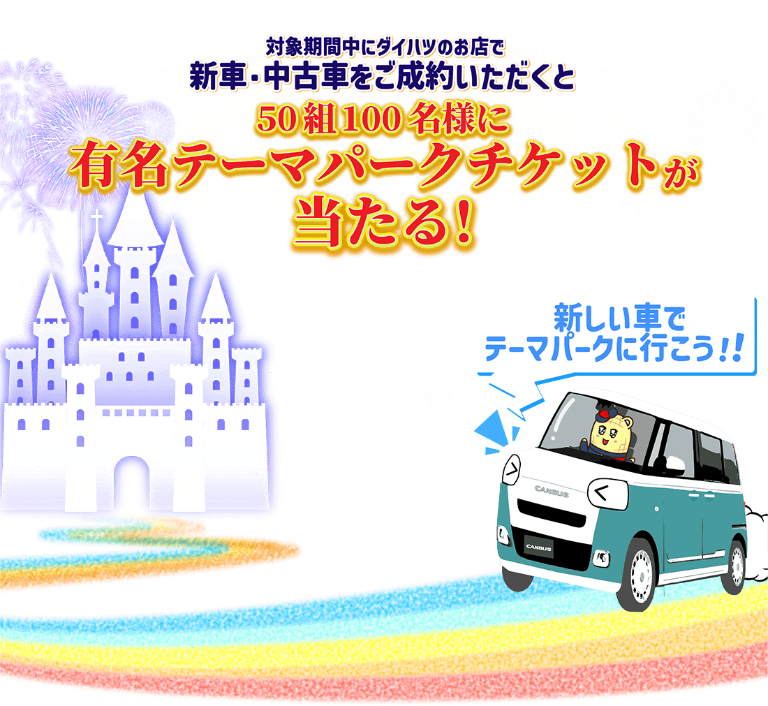 対象期間中にお車をご成約いただくと、50組100名様に有名テーマパークチケットが当たる!